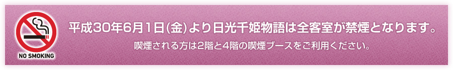 平成30年6月1日(金)より日光千姫物語は全客室が禁煙となります。喫煙される方は2階と4階の喫煙ブースをご利用ください。
